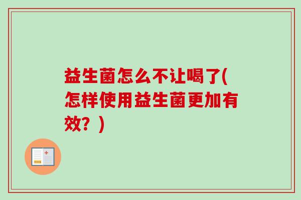 益生菌怎么不让喝了(怎样使用益生菌更加有效？)