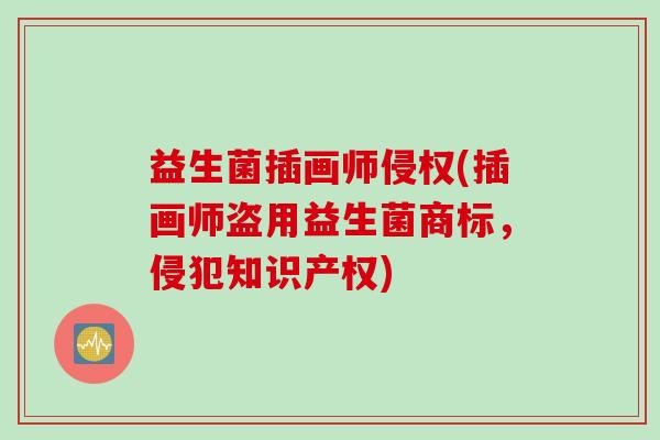 益生菌插画师侵权(插画师盗用益生菌商标，侵犯知识产权)