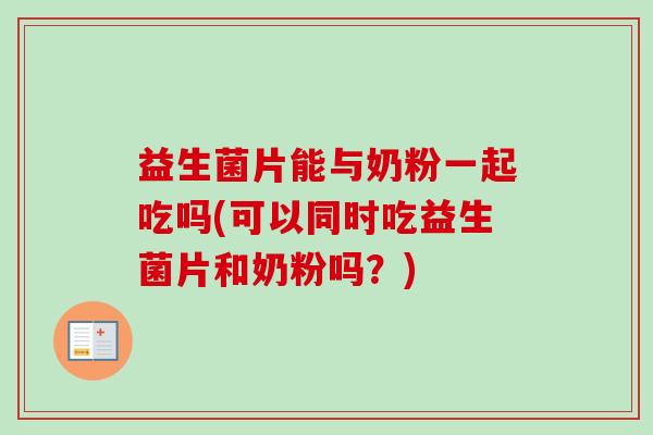 益生菌片能与奶粉一起吃吗(可以同时吃益生菌片和奶粉吗？)