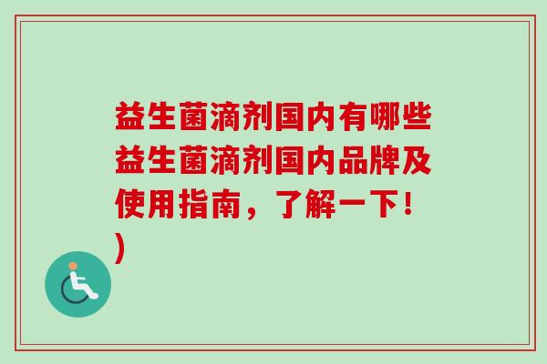 益生菌滴剂国内有哪些益生菌滴剂国内品牌及使用指南,了解一下!) 益生菌滴剂国内有哪些益生菌滴剂国内品牌及使用指南,了解一下!)