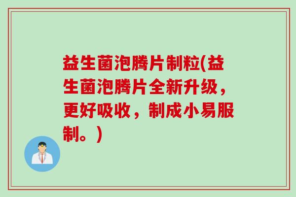 益生菌泡腾片制粒(益生菌泡腾片全新升级，更好吸收，制成小易服制。)