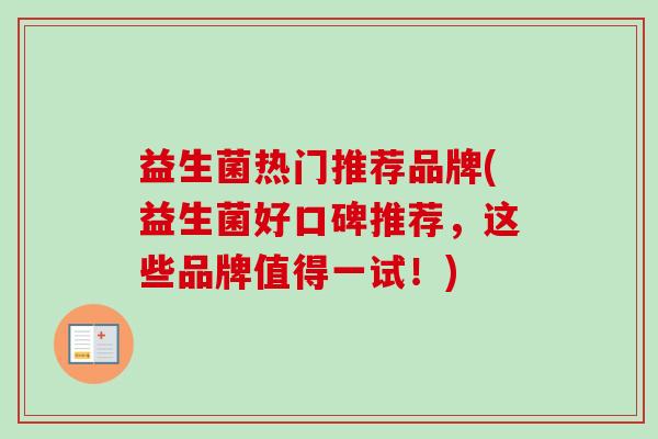 益生菌热门推荐品牌(益生菌好口碑推荐，这些品牌值得一试！)