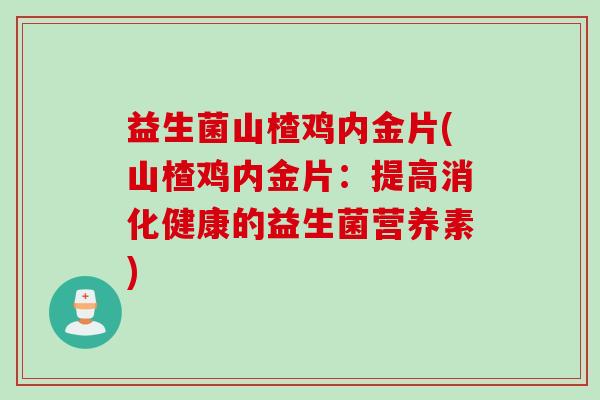 益生菌山楂鸡内金片(山楂鸡内金片：提高消化健康的益生菌营养素)