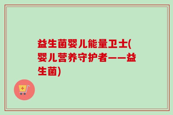 益生菌婴儿能量卫士(婴儿营养守护者——益生菌)