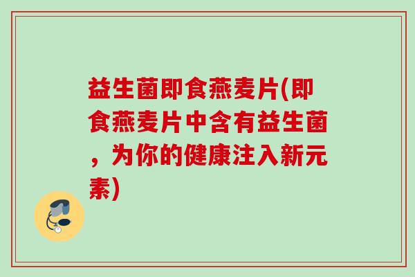 益生菌即食燕麦片(即食燕麦片中含有益生菌，为你的健康注入新元素)