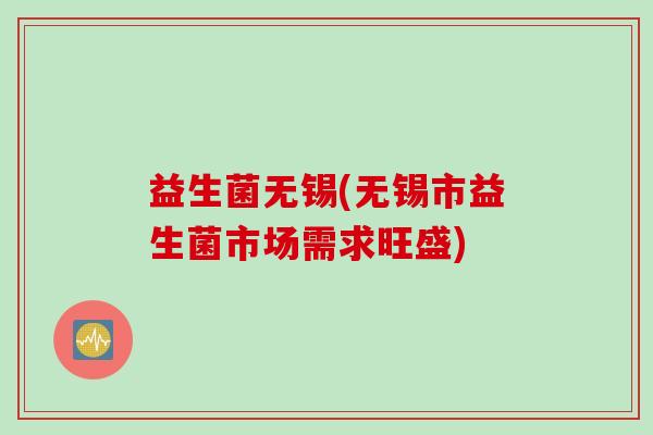益生菌无锡(无锡市益生菌市场需求旺盛)