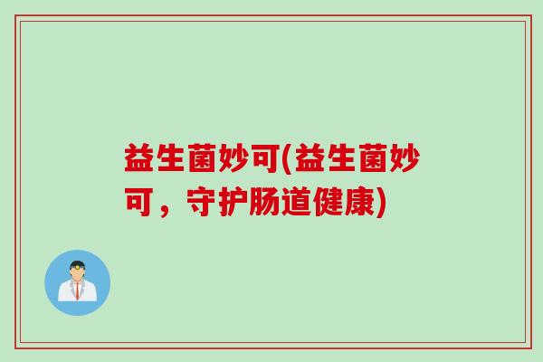 益生菌妙可(益生菌妙可，守护肠道健康)