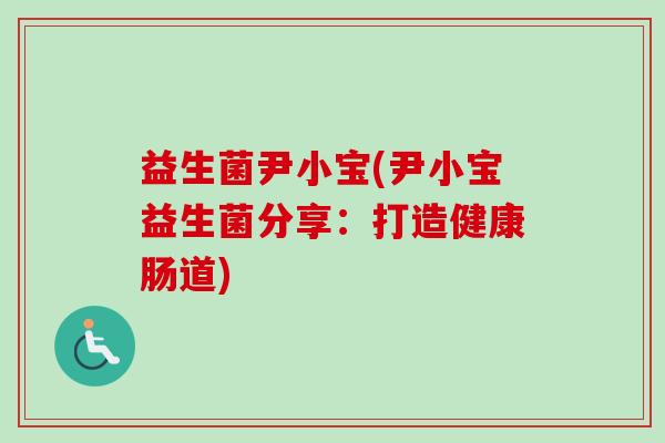 益生菌尹小宝(尹小宝益生菌分享：打造健康肠道)