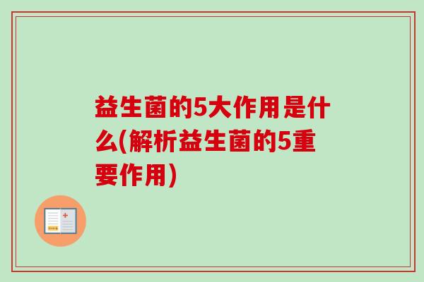 益生菌的5大作用是什么(解析益生菌的5重要作用) 益生菌的5大作用是什么(解析益生菌的5重要作用)