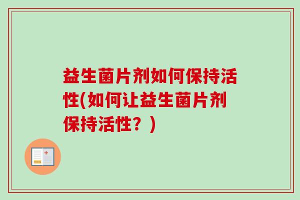 益生菌片剂如何保持活性(如何让益生菌片剂保持活性？)