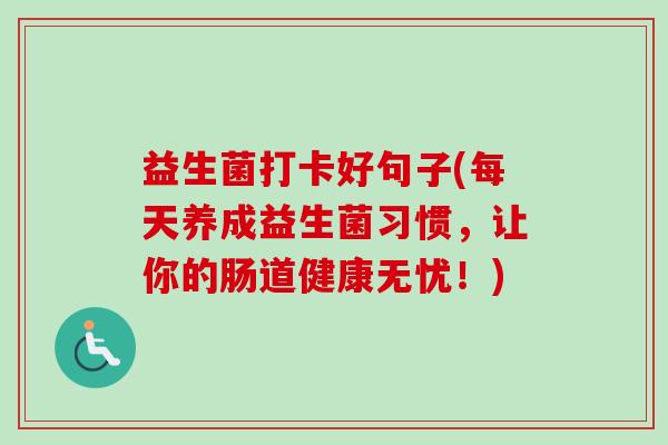 益生菌打卡好句子(每天养成益生菌习惯,让你的肠道健康无忧!) 益生菌打卡好句子(每天养成益生菌习惯,让你的肠道健康无忧!)
