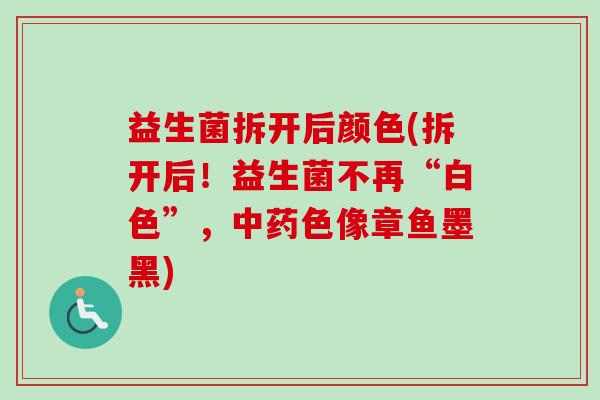 益生菌拆开后颜色(拆开后！益生菌不再“白色”，中药色像章鱼墨黑)