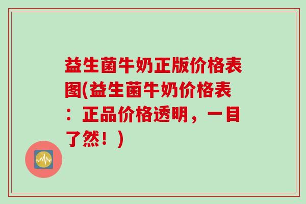 益生菌牛奶正版价格表图(益生菌牛奶价格表:正品价格透明,一目了然!) 益生菌牛奶正版价格表图(益生菌牛奶价格表:正品价格透明,一目了然!)