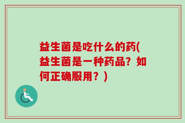 益生菌是吃什么的药(益生菌是一种药品？如何正确服用？)