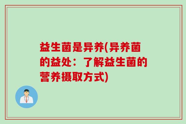 益生菌是异养(异养菌的益处：了解益生菌的营养摄取方式)