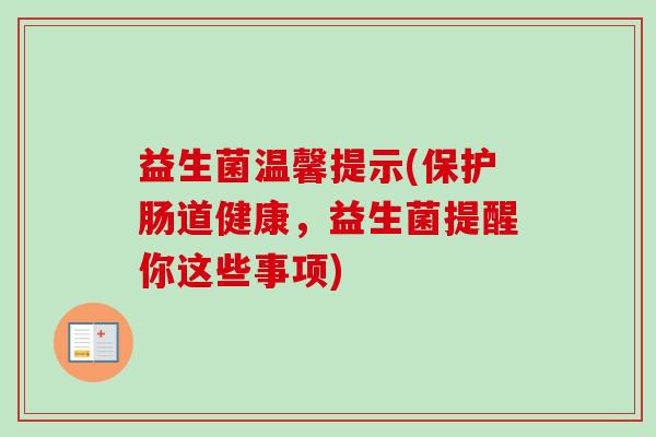 益生菌温馨提示(保护肠道健康，益生菌提醒你这些事项)