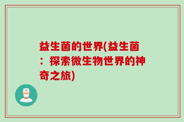 益生菌的世界(益生菌：探索微生物世界的神奇之旅)