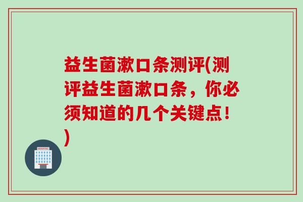 益生菌漱口条测评(测评益生菌漱口条,你必须知道的几个关键点!) 益生菌漱口条测评(测评益生菌漱口条,你必须知道的几个关键点!)
