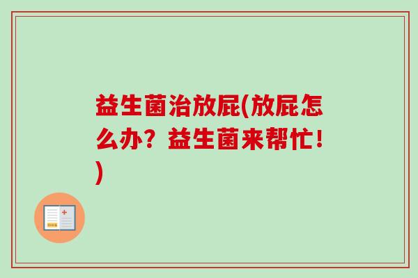 益生菌放屁(放屁怎么办？益生菌来帮忙！)