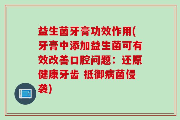 益生菌牙膏功效作用(牙膏中添加益生菌可有效改善口腔问题：还原健康牙齿 抵御菌侵袭)