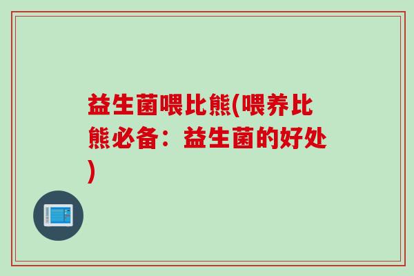 益生菌喂比熊(喂养比熊必备：益生菌的好处)