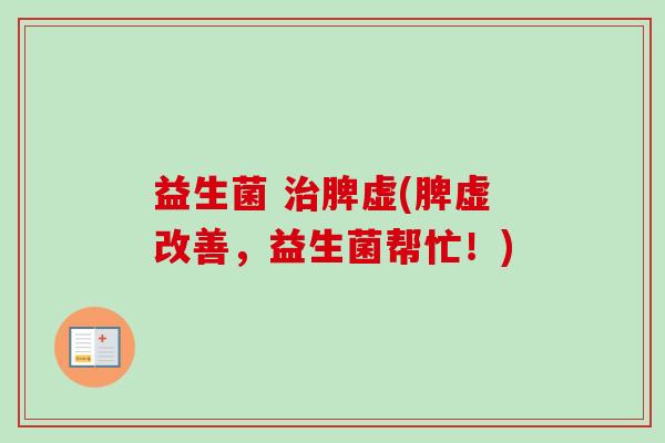 益生菌 脾虚(脾虚改善，益生菌帮忙！)