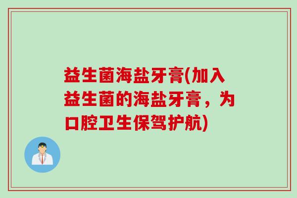 益生菌海盐牙膏(加入益生菌的海盐牙膏，为口腔卫生保驾护航)