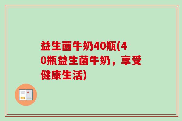 益生菌牛奶40瓶(40瓶益生菌牛奶,享受健康生活) 益生菌牛奶40瓶(40瓶益生菌牛奶,享受健康生活)