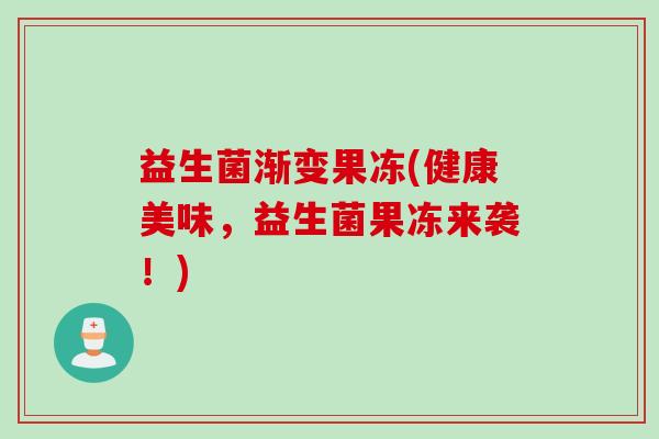 益生菌渐变果冻(健康美味，益生菌果冻来袭！)