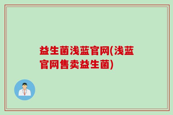 益生菌浅蓝官网(浅蓝官网售卖益生菌) 益生菌浅蓝官网(浅蓝官网售卖益生菌)