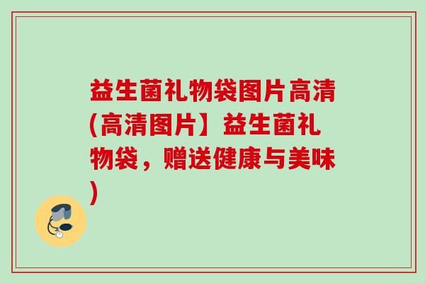 益生菌礼物袋图片高清(高清图片】益生菌礼物袋,赠送健康与美味) 益生菌礼物袋图片高清(高清图片】益生菌礼物袋,赠送健康与美味)