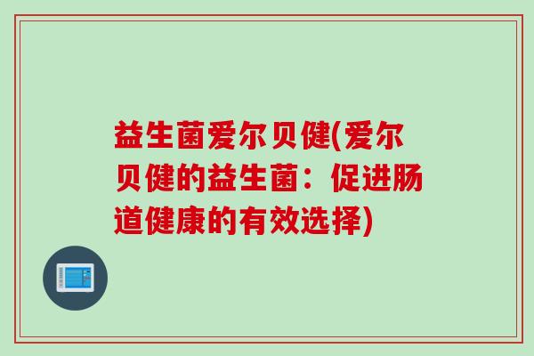 益生菌爱尔贝健(爱尔贝健的益生菌：促进肠道健康的有效选择)