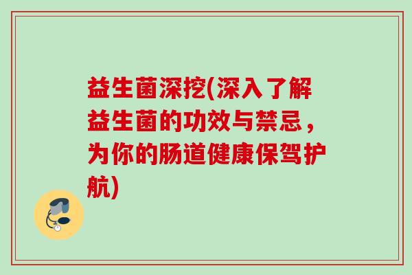 益生菌深挖(深入了解益生菌的功效与禁忌，为你的肠道健康保驾护航)