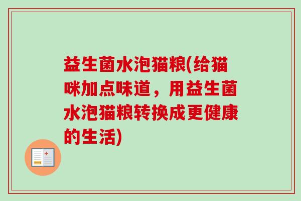 益生菌水泡猫粮(给猫咪加点味道,用益生菌水泡猫粮转换成更健康的生活) 益生菌水泡猫粮(给猫咪加点味道,用益生菌水泡猫粮转换成更健康的生活)