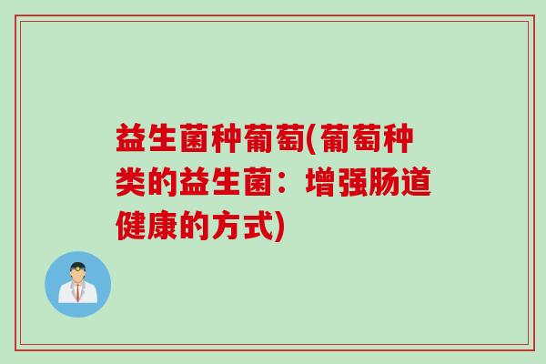 益生菌种葡萄(葡萄种类的益生菌：增强肠道健康的方式)