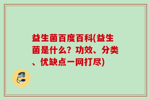 益生菌百度百科(益生菌是什么?功效、分类、优缺点一网打尽) 益生菌百度百科(益生菌是什么?功效、分类、优缺点一网打尽)