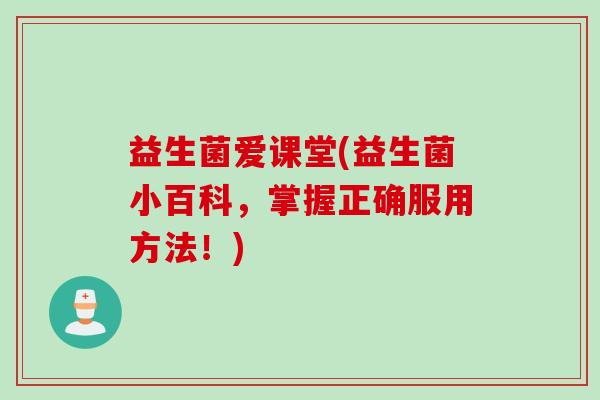 益生菌爱课堂(益生菌小百科，掌握正确服用方法！)