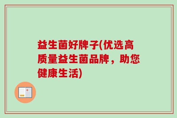 益生菌好牌子(优选高质量益生菌品牌,助您健康生活) 益生菌好牌子(优选高质量益生菌品牌,助您健康生活)