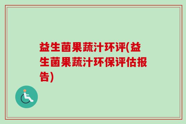 益生菌果蔬汁环评(益生菌果蔬汁环保评估报告)