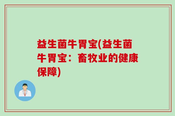 益生菌牛胃宝(益生菌牛胃宝：畜牧业的健康保障)