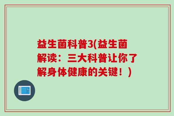 益生菌科普3(益生菌解读：三大科普让你了解身体健康的关键！)