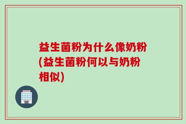 益生菌粉为什么像奶粉(益生菌粉何以与奶粉相似)