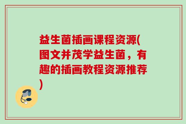 益生菌插画课程资源(图文并茂学益生菌,有趣的插画教程资源推荐) 益生菌插画课程资源(图文并茂学益生菌,有趣的插画教程资源推荐)