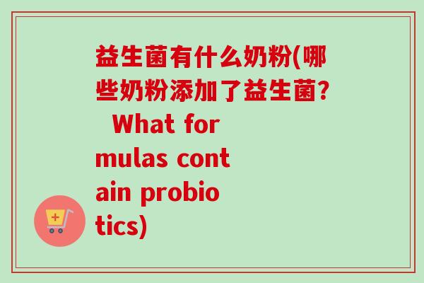 益生菌有什么奶粉(哪些奶粉添加了益生菌？  What formulas contain probiotics)