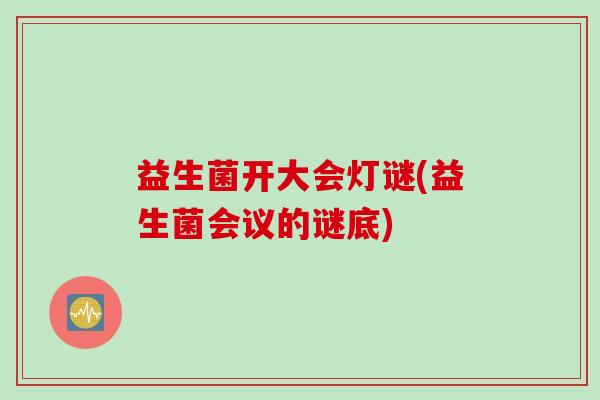 益生菌开大会灯谜(益生菌会议的谜底)