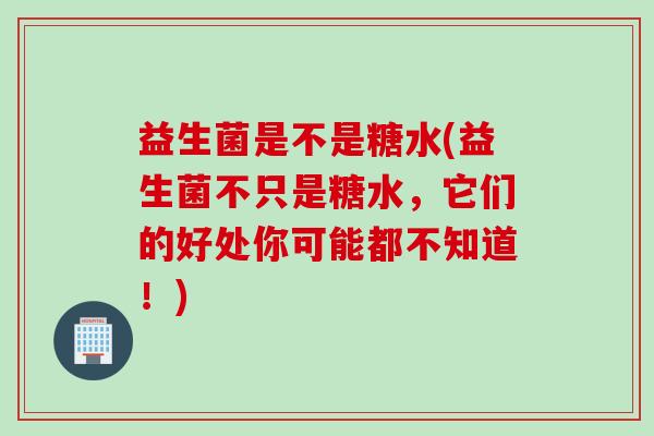 益生菌是不是糖水(益生菌不只是糖水,它们的好处你可能都不知道!) 益生菌是不是糖水(益生菌不只是糖水,它们的好处你可能都不知道!)
