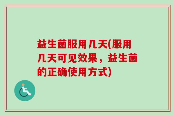 益生菌服用几天(服用几天可见效果，益生菌的正确使用方式)