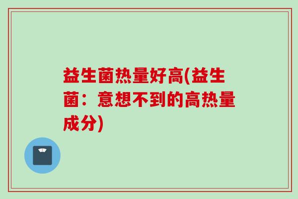 益生菌热量好高(益生菌：意想不到的高热量成分)