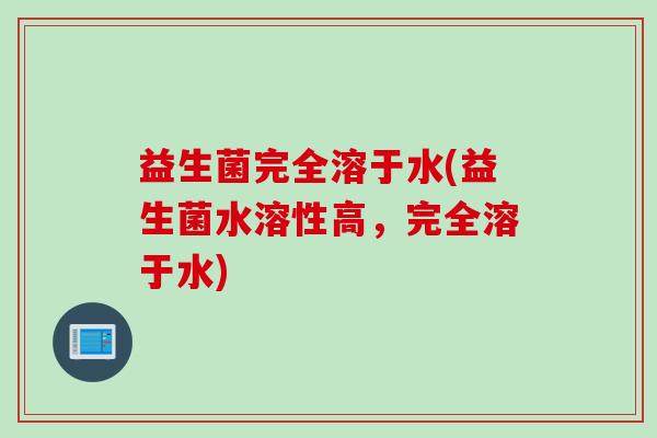 益生菌完全溶于水(益生菌水溶性高,完全溶于水) 益生菌完全溶于水(益生菌水溶性高,完全溶于水)