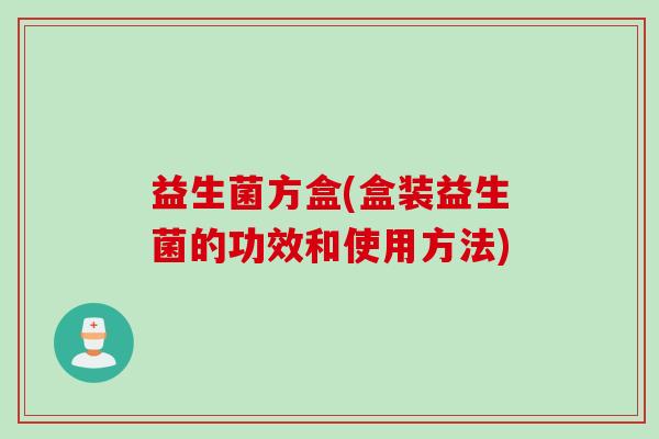 益生菌方盒(盒装益生菌的功效和使用方法) 益生菌方盒(盒装益生菌的功效和使用方法)